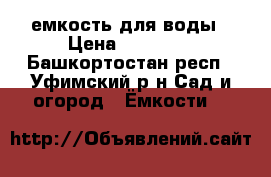 емкость для воды › Цена ­ 11 000 - Башкортостан респ., Уфимский р-н Сад и огород » Ёмкости   
